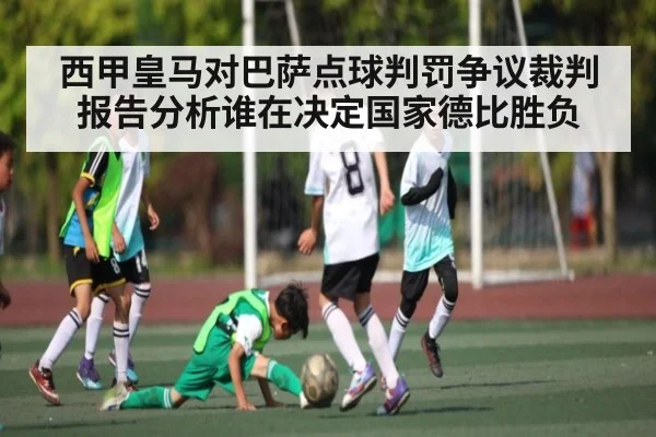 西甲皇马对巴萨点球判罚争议裁判报告分析谁在决定国家德比胜负