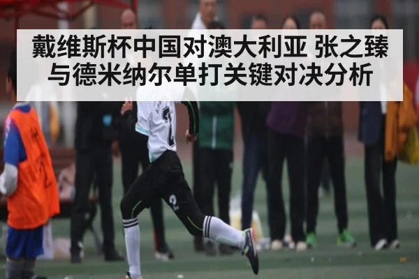 戴维斯杯中国对澳大利亚 张之臻与德米纳尔单打关键对决分析